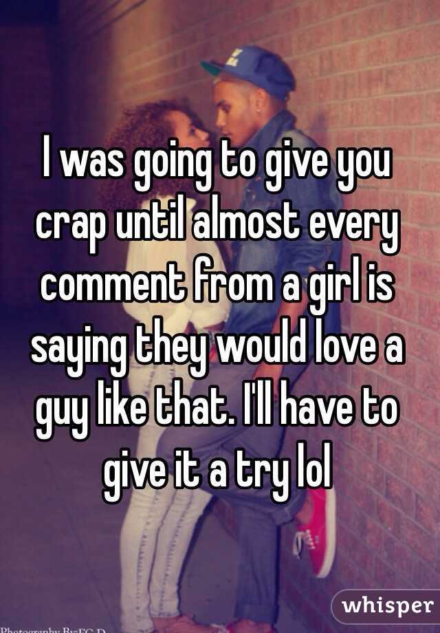 I was going to give you crap until almost every comment from a girl is saying they would love a guy like that. I'll have to give it a try lol