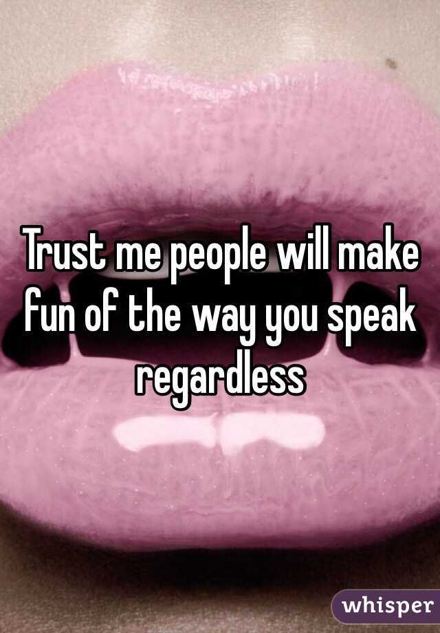 Trust me people will make fun of the way you speak regardless 