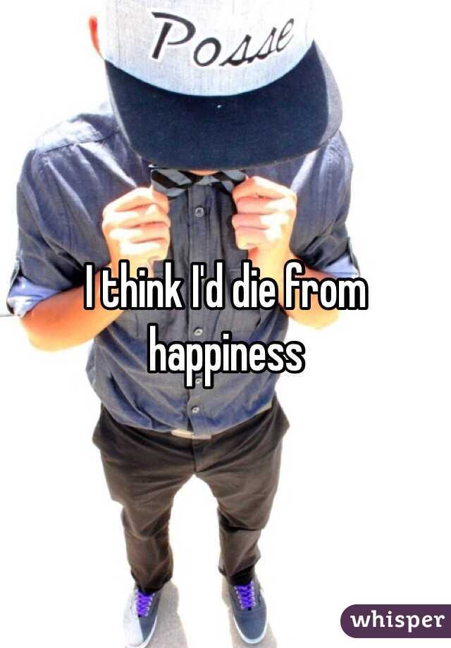 I think I'd die from happiness 