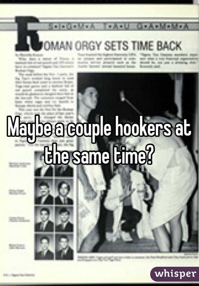 Maybe a couple hookers at the same time?