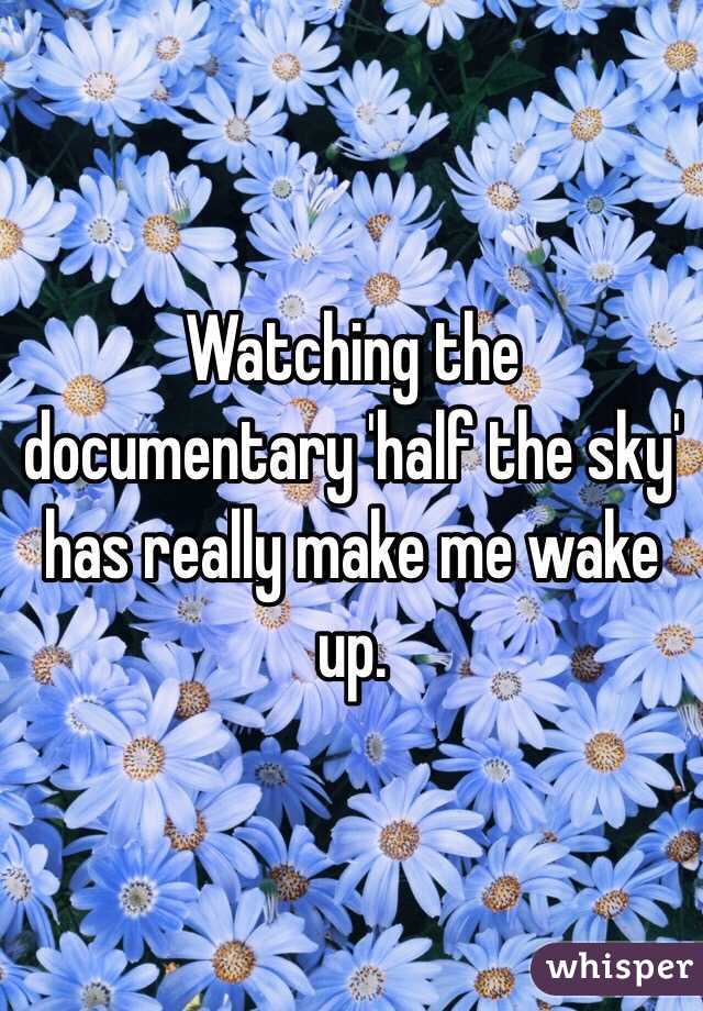Watching the documentary 'half the sky' has really make me wake up.