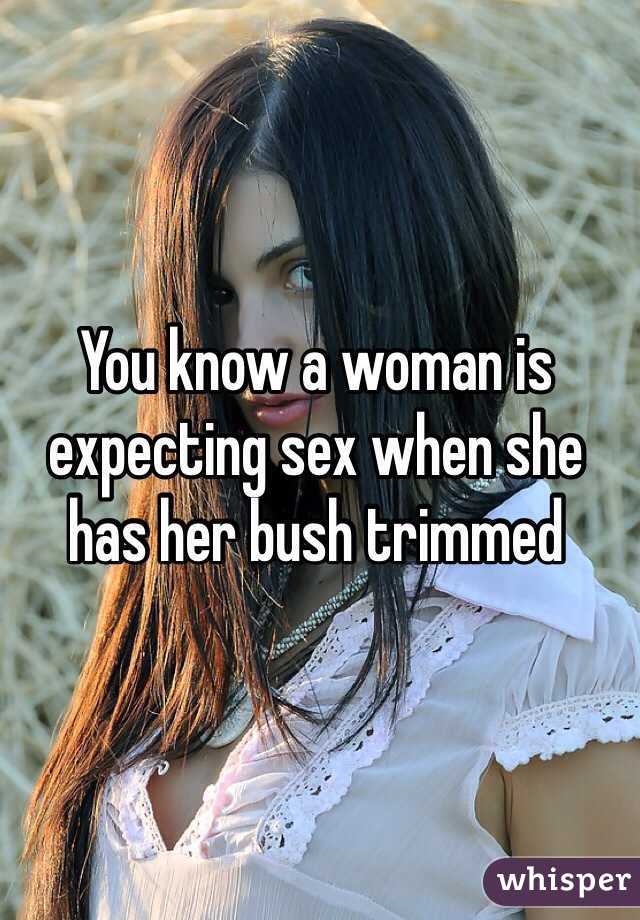 You know a woman is expecting sex when she has her bush trimmed 