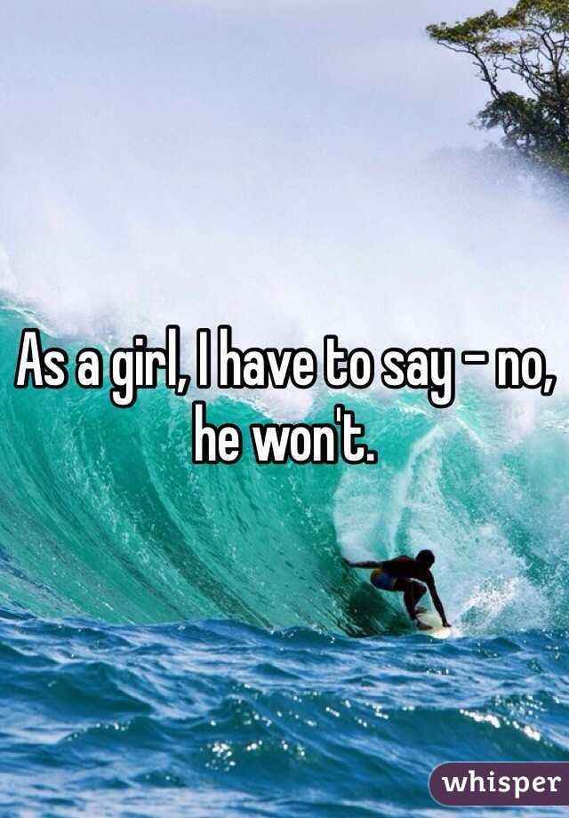 As a girl, I have to say - no, he won't. 