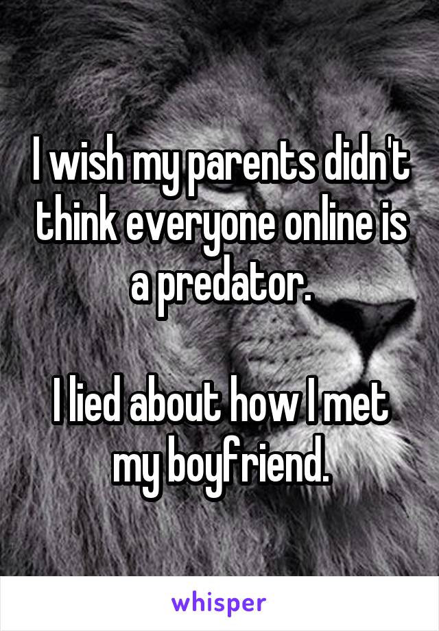 I wish my parents didn't think everyone online is a predator.

I lied about how I met my boyfriend.