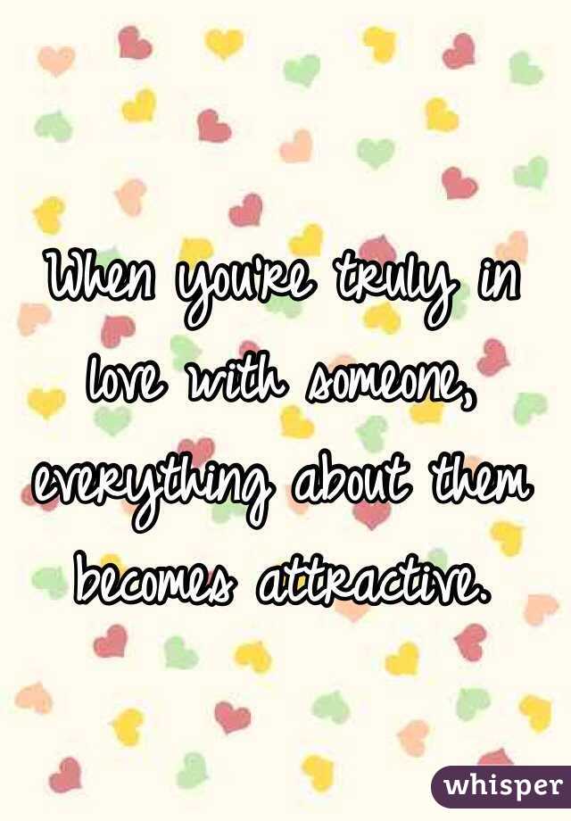 When you're truly in love with someone, everything about them becomes attractive.