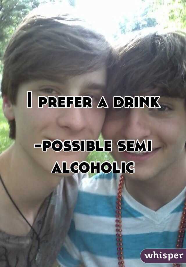 I prefer a drink

-possible semi alcoholic 