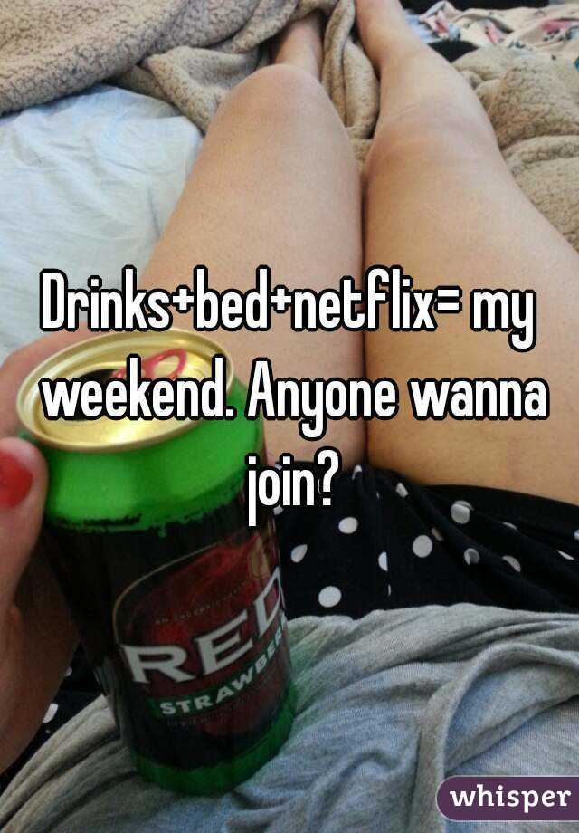 Drinks+bed+netflix= my weekend. Anyone wanna join?