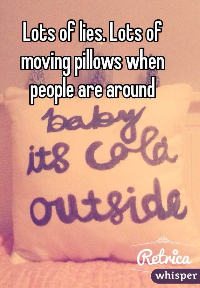 Lots of lies. Lots of moving pillows when people are around  