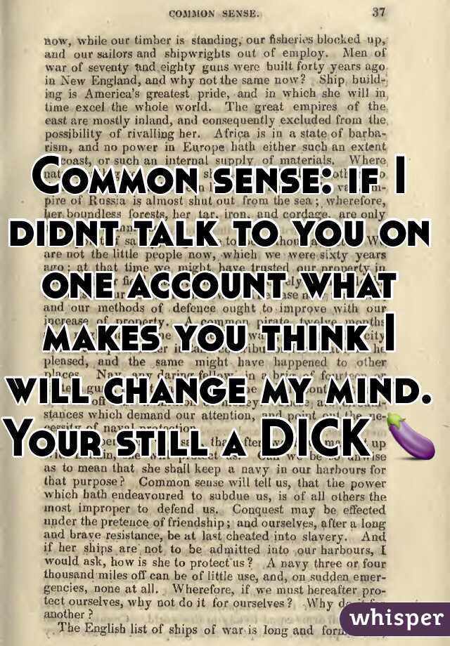 Common sense: if I didnt talk to you on one account what makes you think I will change my mind. Your still a DICK 🍆