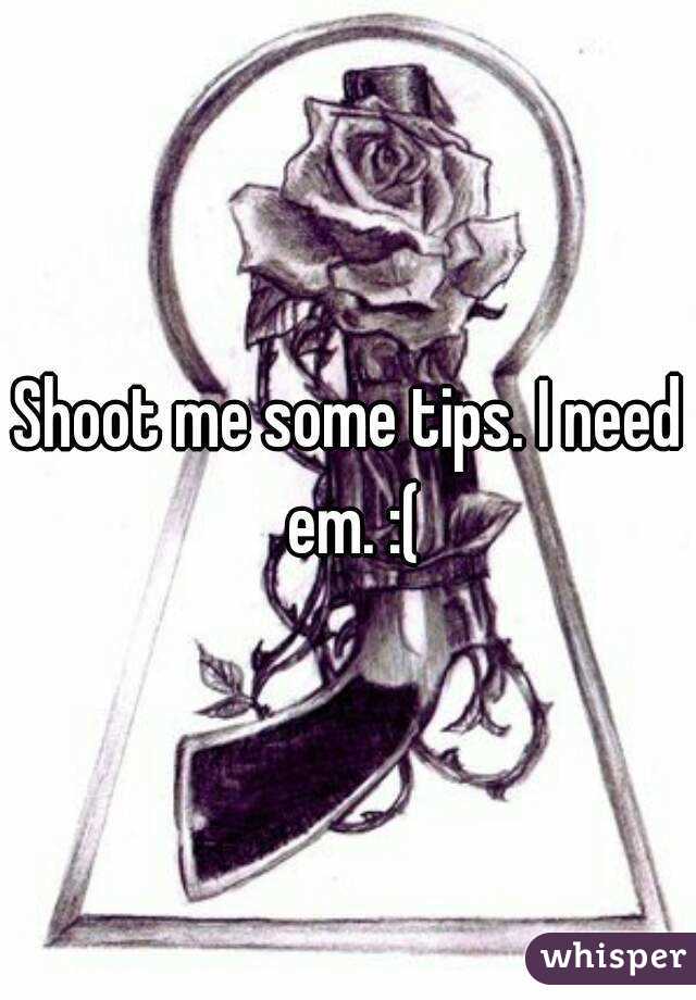 Shoot me some tips. I need em. :(