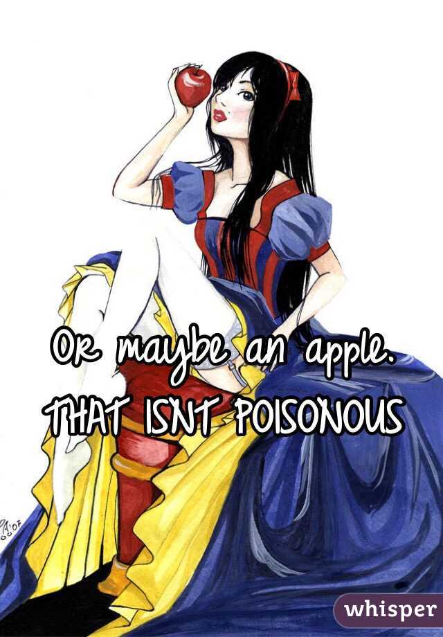 Or maybe an apple.
THAT ISNT POISONOUS 