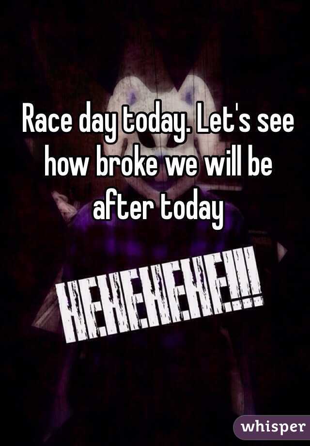 Race day today. Let's see how broke we will be after today