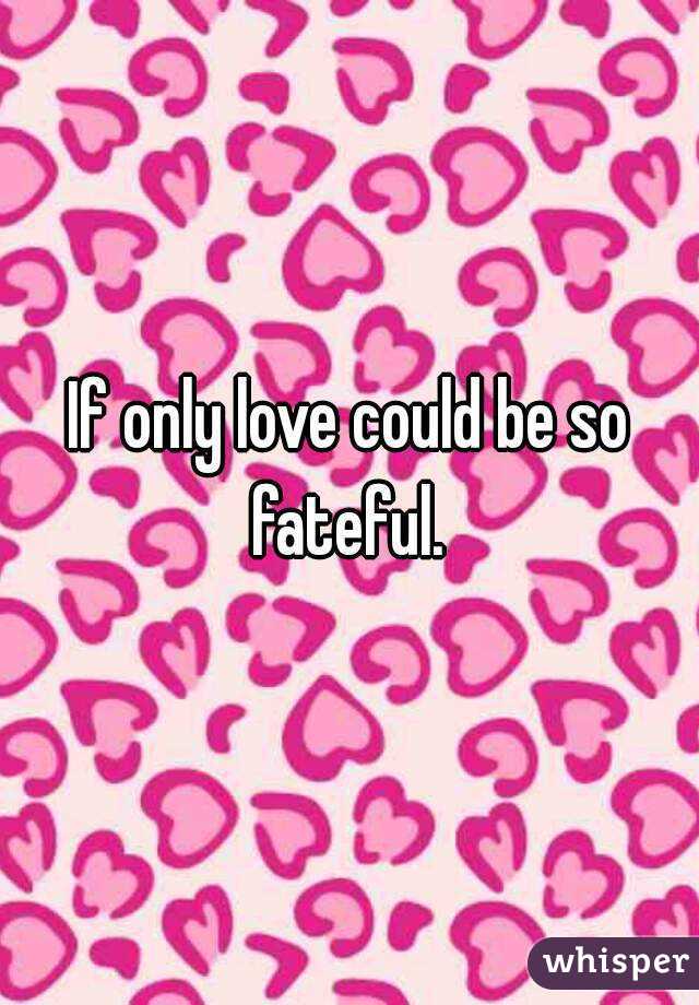 If only love could be so fateful. 