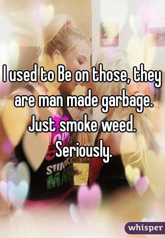 I used to Be on those, they are man made garbage. Just smoke weed.  Seriously.