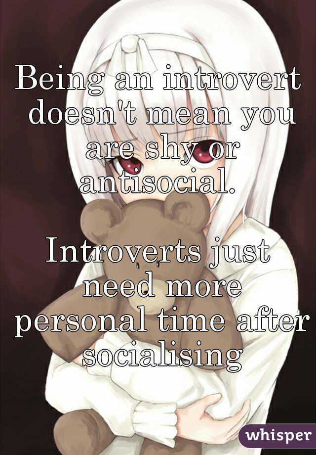 Being an introvert doesn't mean you are shy or antisocial. 

Introverts just need more personal time after socialising