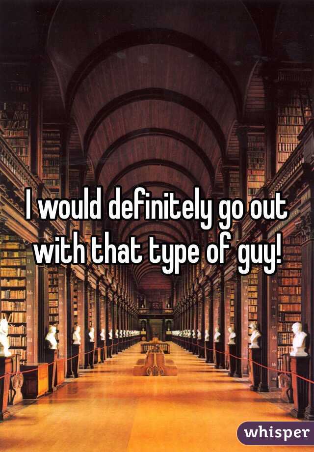 I would definitely go out with that type of guy!