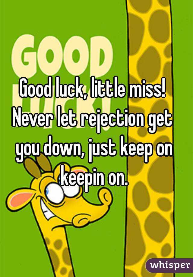Good luck, little miss!
Never let rejection get you down, just keep on keepin on.