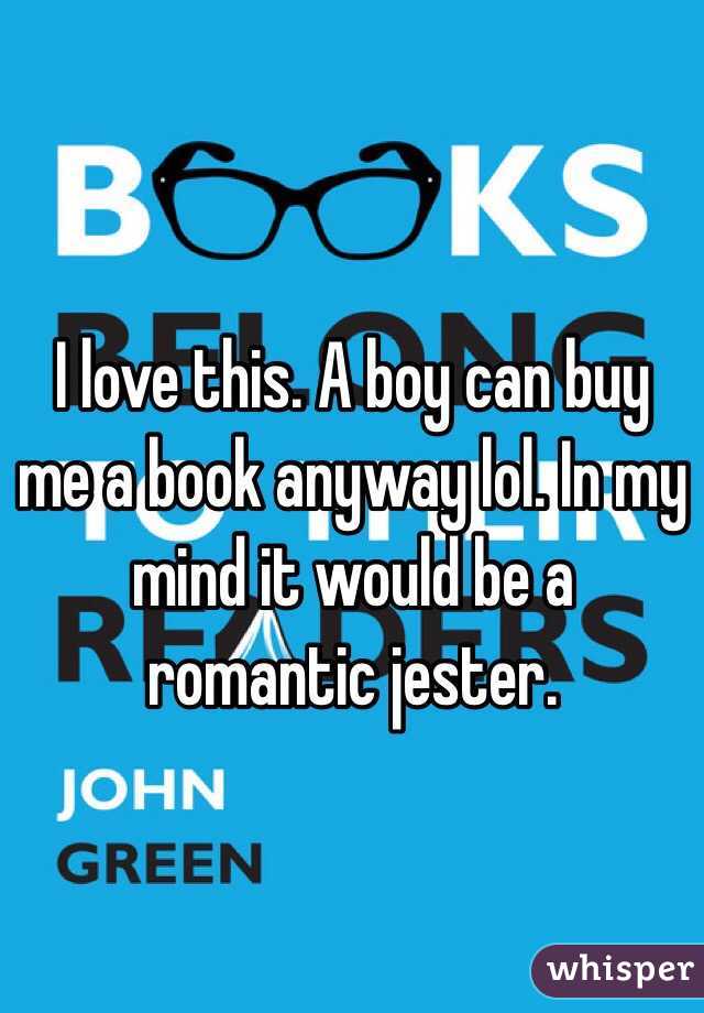 I love this. A boy can buy me a book anyway lol. In my mind it would be a romantic jester.