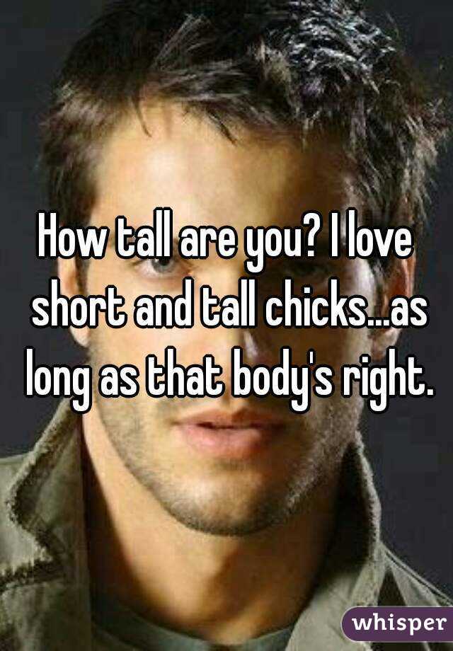 How tall are you? I love short and tall chicks...as long as that body's right.
