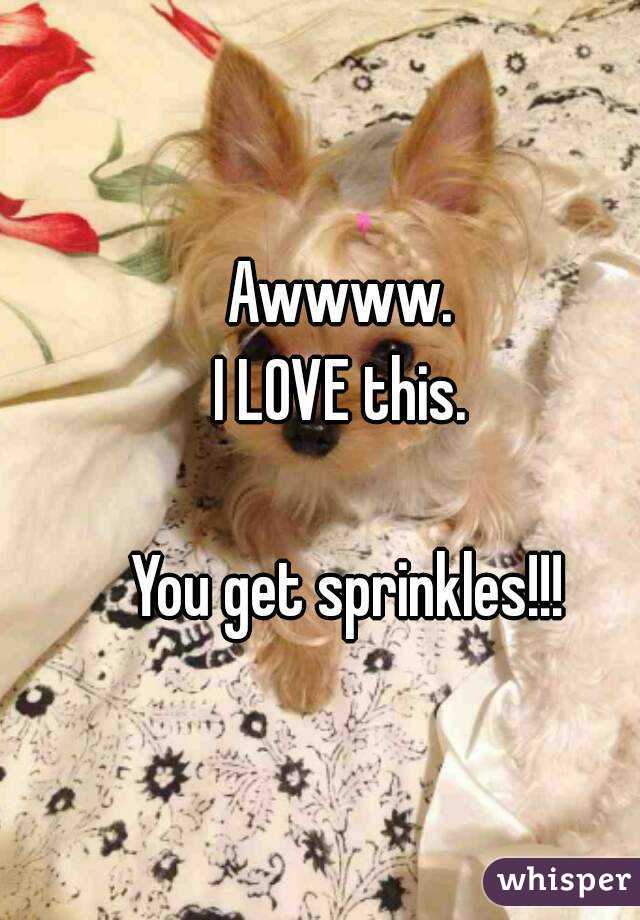 Awwww. 
I LOVE this. 

You get sprinkles!!!