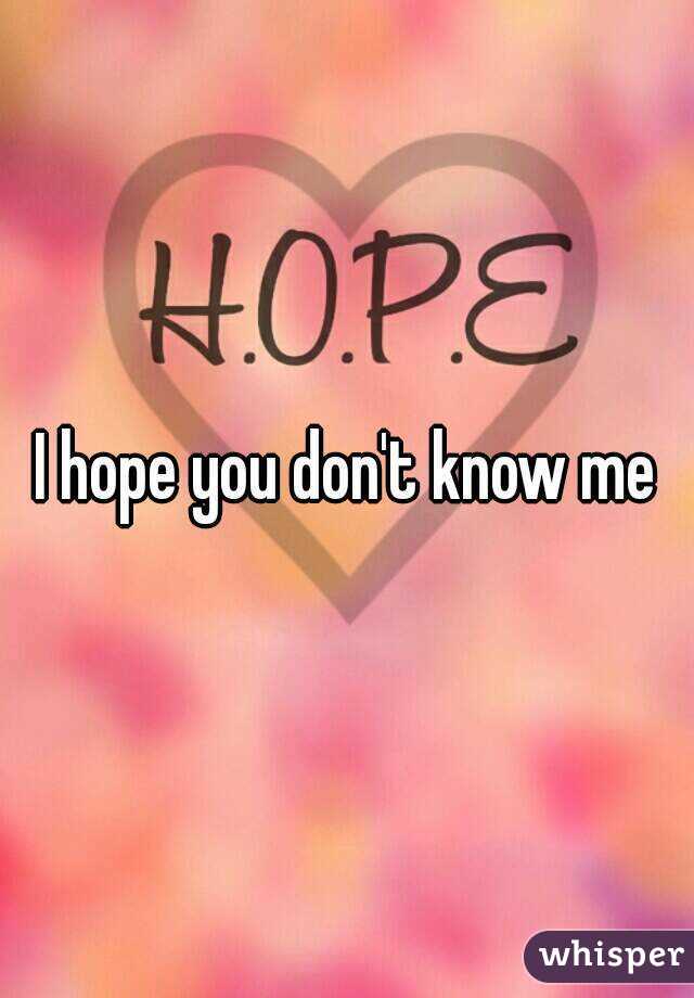 I hope you don't know me