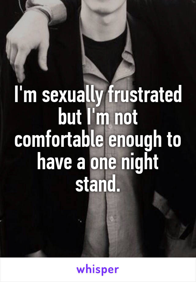 I'm sexually frustrated but I'm not comfortable enough to have a one night stand.