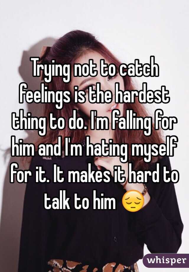 Trying not to catch feelings is the hardest thing to do. I'm falling for him and I'm hating myself for it. It makes it hard to talk to him 😔
