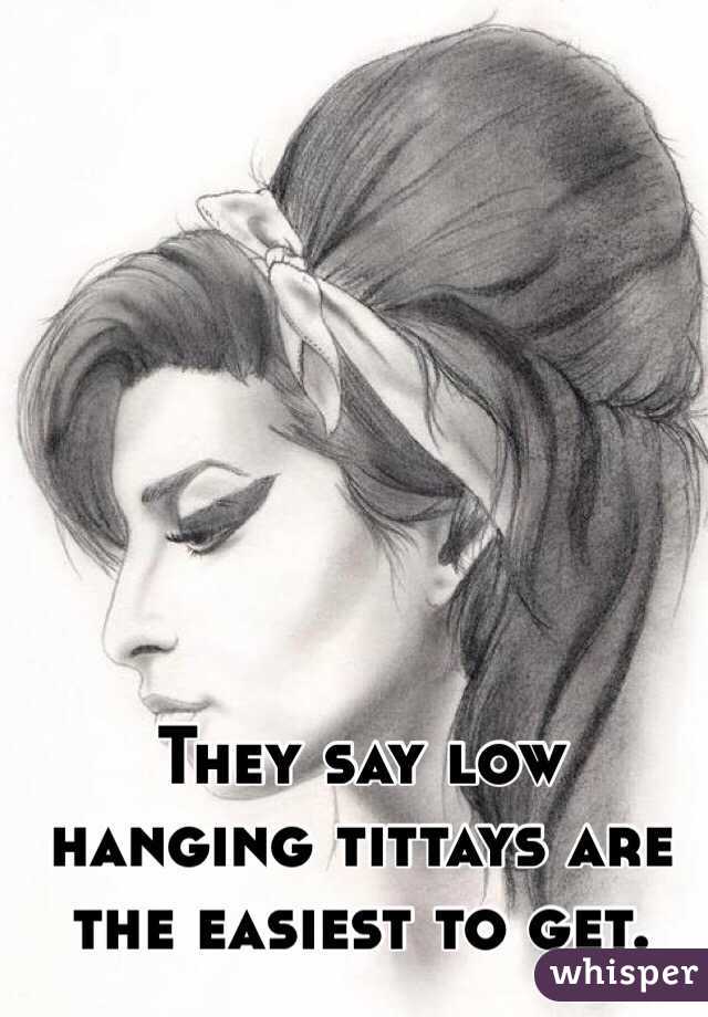 They say low hanging tittays are the easiest to get. 