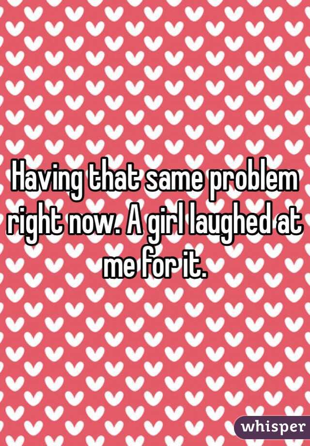Having that same problem right now. A girl laughed at me for it. 