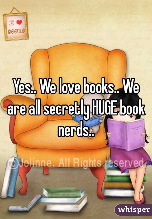 Yes.. We love books.. We are all secretly HUGE book nerds.. 