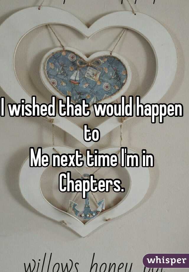 I wished that would happen to
Me next time I'm in Chapters. 