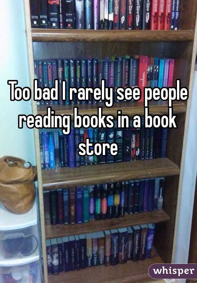 Too bad I rarely see people reading books in a book store 