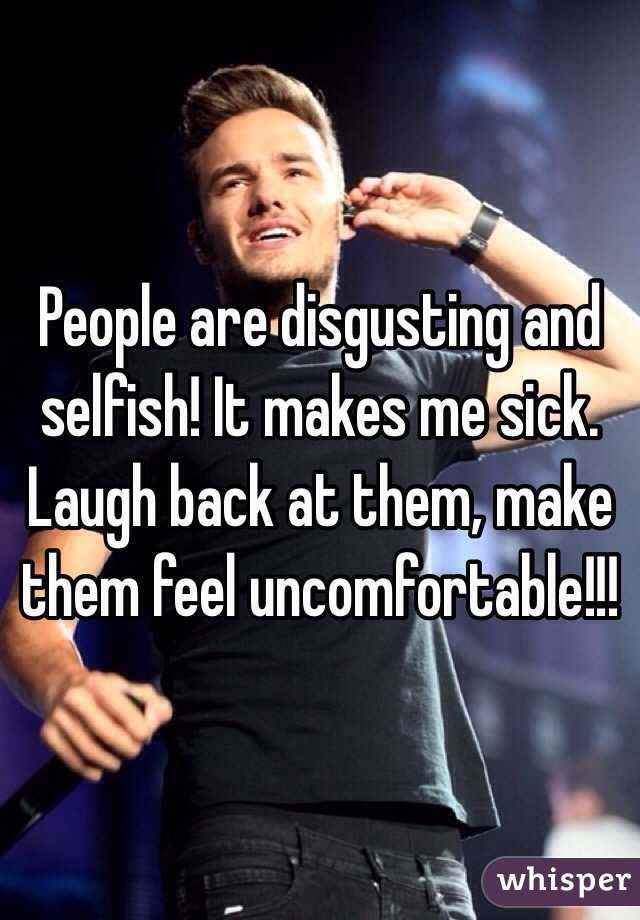 People are disgusting and selfish! It makes me sick. Laugh back at them, make them feel uncomfortable!!! 