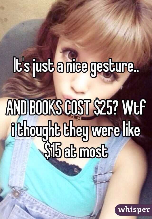 It's just a nice gesture..

AND BOOKS COST $25? Wtf i thought they were like $15 at most 