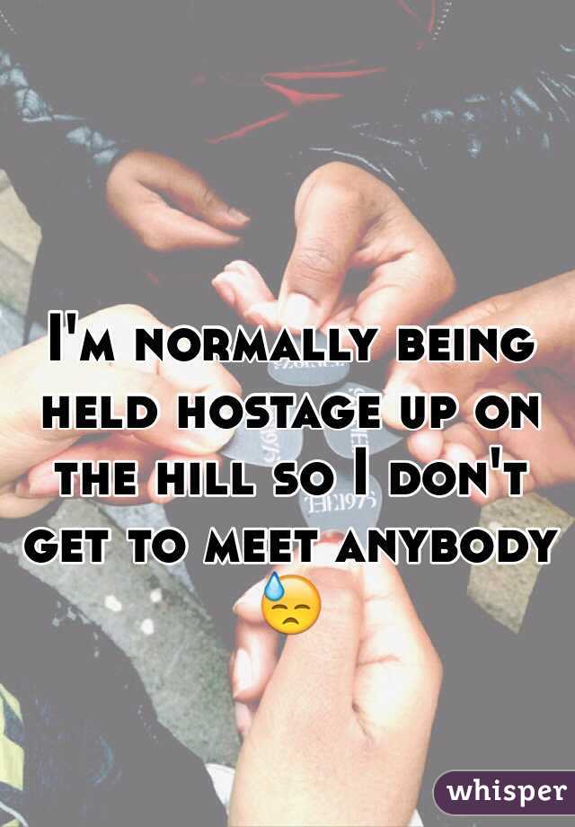 I'm normally being held hostage up on the hill so I don't get to meet anybody
😓