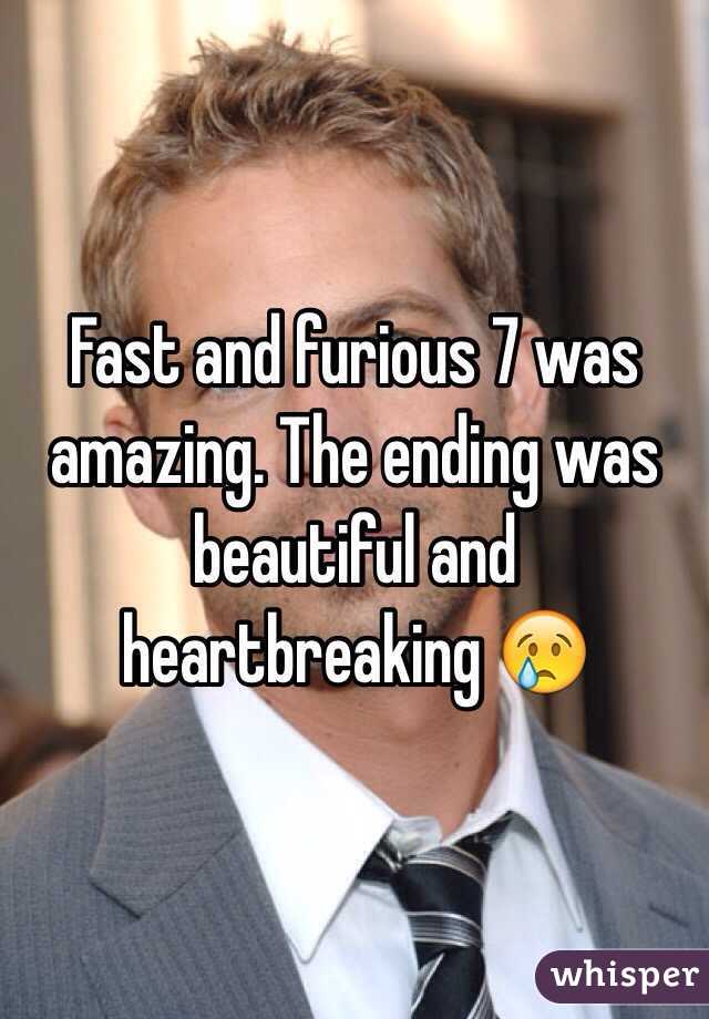 Fast and furious 7 was amazing. The ending was beautiful and heartbreaking 😢 