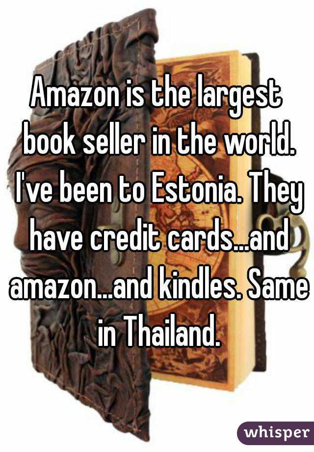 Amazon is the largest book seller in the world. I've been to Estonia. They have credit cards...and amazon...and kindles. Same in Thailand.