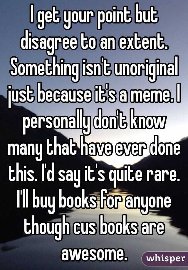 I get your point but disagree to an extent. Something isn't unoriginal just because it's a meme. I personally don't know many that have ever done this. I'd say it's quite rare. I'll buy books for anyone though cus books are awesome. 