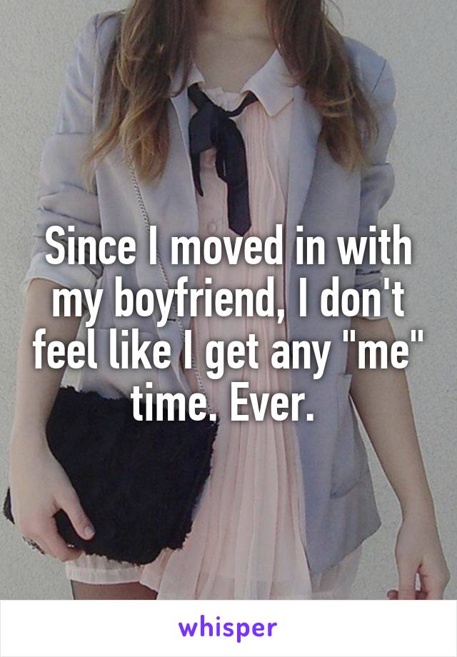 Since I moved in with my boyfriend, I don't feel like I get any "me" time. Ever. 