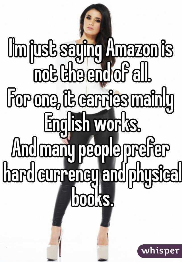 I'm just saying Amazon is not the end of all.
For one, it carries mainly English works.
And many people prefer hard currency and physical books.