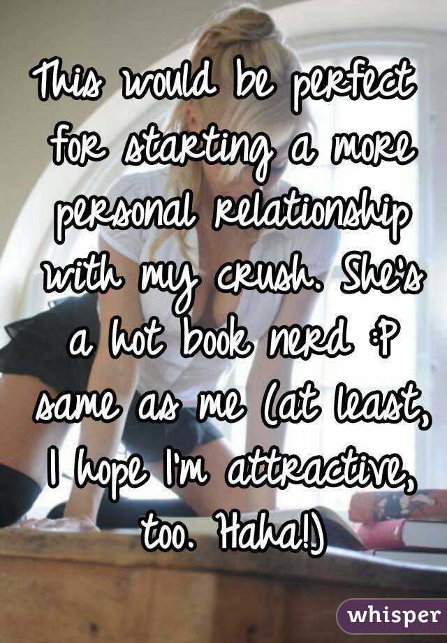 This would be perfect for starting a more personal relationship with my crush. She's a hot book nerd :P same as me (at least, I hope I'm attractive, too. Haha!)