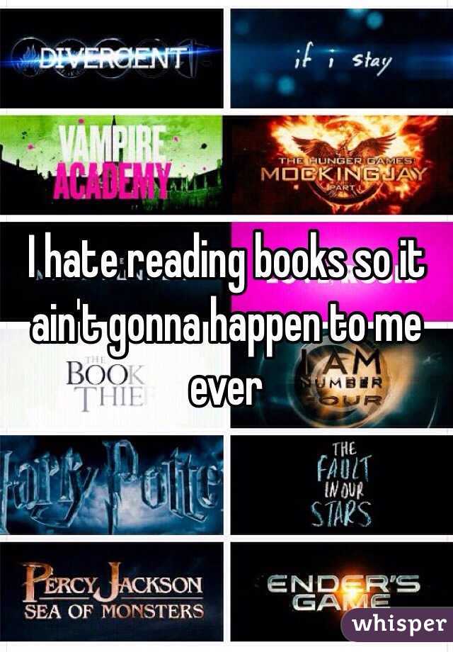 I hate reading books so it ain't gonna happen to me ever 