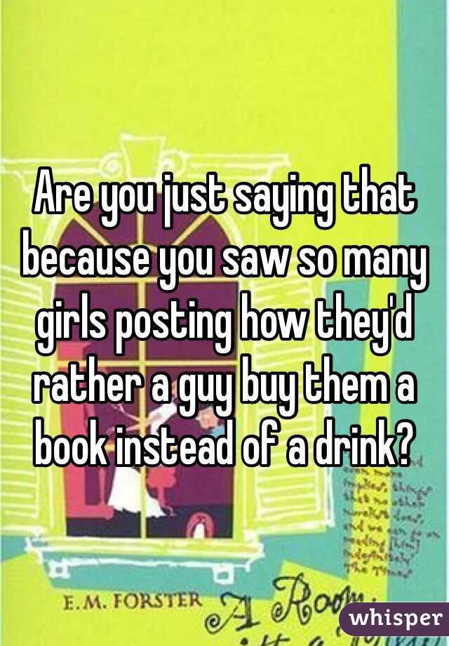 Are you just saying that because you saw so many girls posting how they'd rather a guy buy them a book instead of a drink?