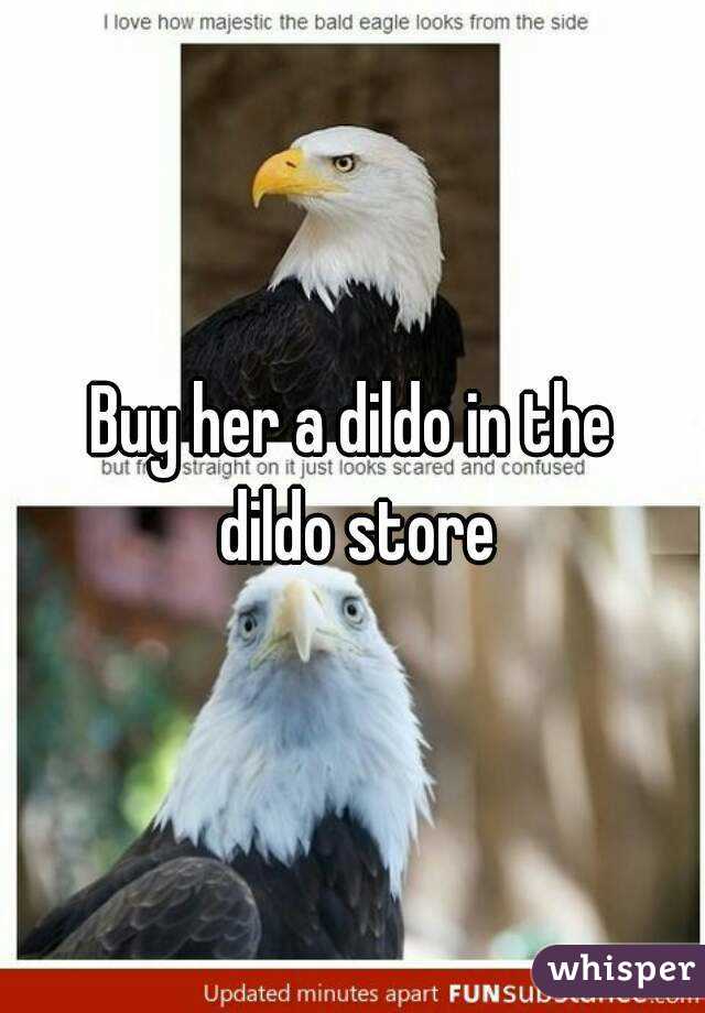 Buy her a dildo in the
 dildo store