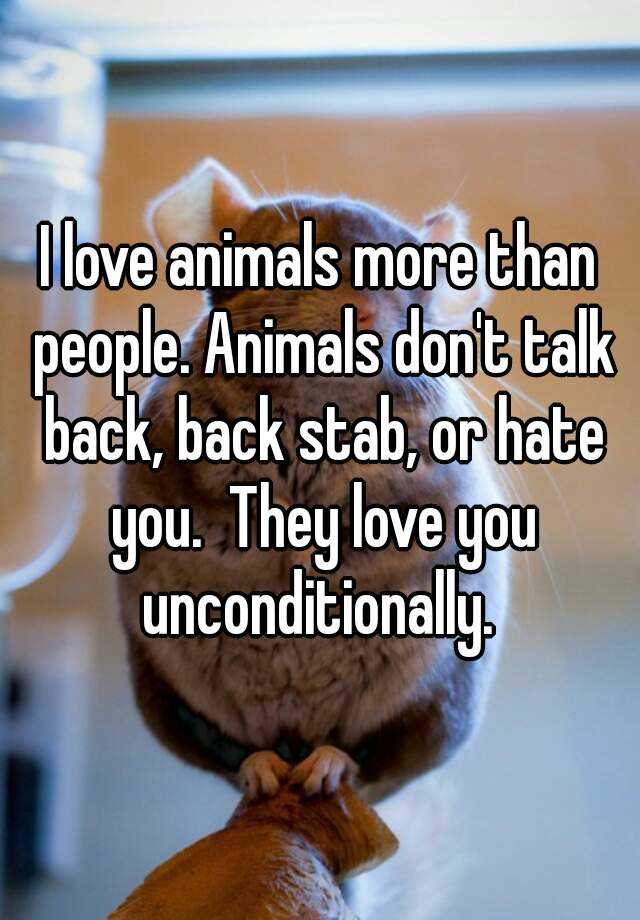 i-love-animals-more-than-people-animals-don-t-talk-back-back-stab-or