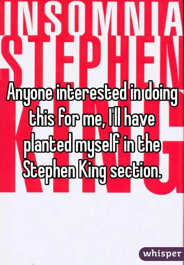 Anyone interested in doing this for me, I'll have planted myself in the Stephen King section. 