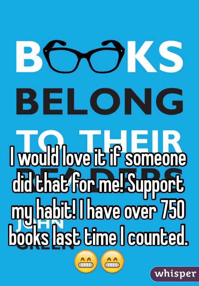 I would love it if someone did that for me! Support my habit! I have over 750 books last time I counted. 😁😁