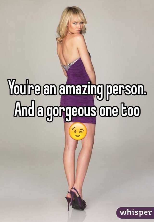You're an amazing person.
And a gorgeous one too 😉