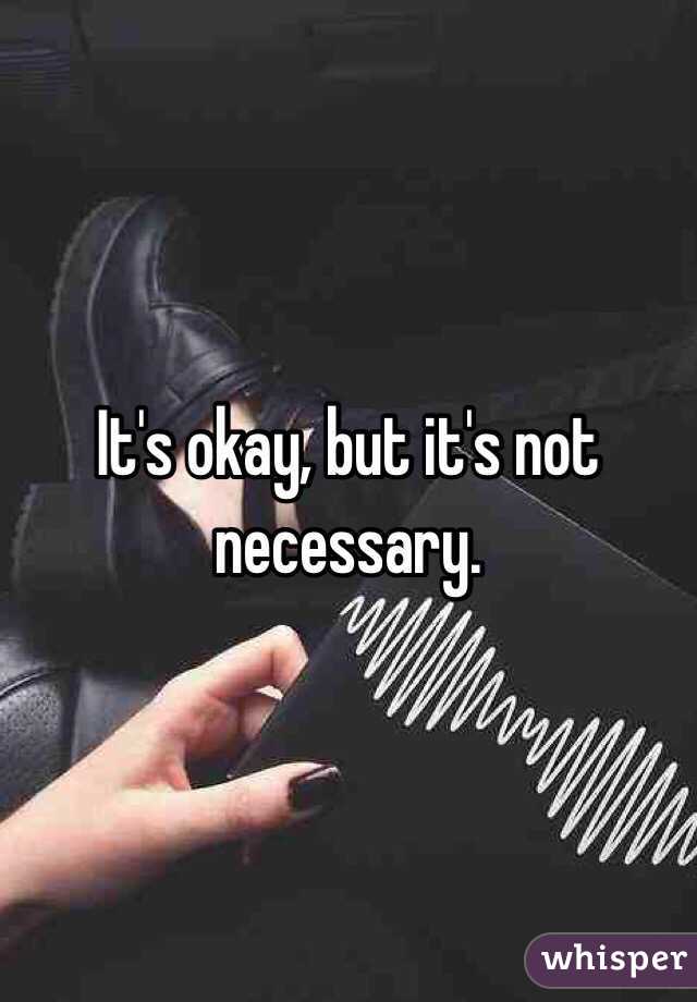 It's okay, but it's not necessary. 