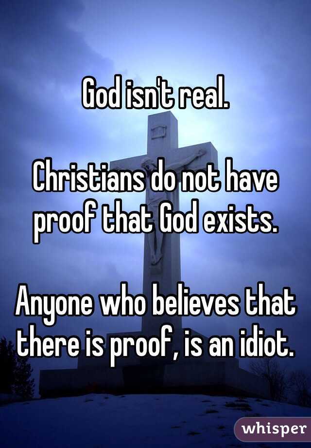 God isn't real. 

Christians do not have proof that God exists. 

Anyone who believes that there is proof, is an idiot. 